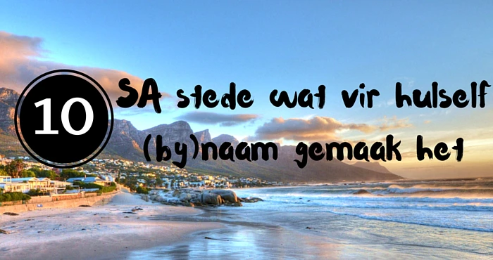 10 SA stede wat vir hulself (by)naam gemaak het