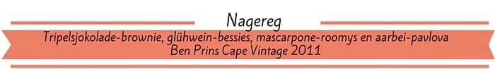 Tripelsjokolade-brownie, glühwein-bessies, mascarpone-roomys en aarbei-pavlova. Voorgesit saam met Ben Prins Cape Vintage 2011.